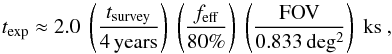 Mathematical equation: \begin{eqnarray} \label{eq:ET} t_\mathrm{exp} \approx 2.0 \; \left(\dfrac{t_\mathrm{survey}}{4\,\mathrm{years}}\right) \; \left( \dfrac{f_\mathrm{eff}}{80\%} \right) \; \left( \dfrac{\mathrm{FOV}}{0.833\,\mathrm{deg^2}} \right) \; \mathrm{ks} \text{ ,} \end{eqnarray}