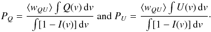 Mathematical equation: \begin{equation} P_Q = \frac{\langle w_{QU} \rangle \int Q(v)\,{\rm d}v}{\int [1 - I(v)]\,{\rm d}v} \mbox{ and } P_U = \frac{\langle w_{QU} \rangle \int U(v)\,{\rm d}v}{\int [1 - I(v)]\,{\rm d}v}\cdot \label{eq:pqu} \end{equation}
