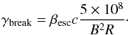 Mathematical equation: \begin{equation} \gamma_{\rm break} = \beta_{\rm esc}c \frac {5\times10^8}{B^2 R} \cdot \end{equation}