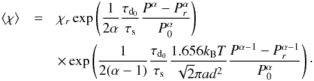 \begin{eqnarray} \chim&=&\chi_{r}\exp\left({\frac{1}{2\alpha}\frac{\tau_{\rm d_{\rm 0}}}{\tau_{\rm s}}\frac{P^{\alpha}-P_{r}^{\alpha}}{P_{0}^{\alpha}}}\right)\nonumber\\ &&\times\exp\left(\frac{1}{2(\alpha-1)}\frac{\tau_{\rm d_{\rm 0}}}{\tau_{\rm s}}\frac{1.656k_{\rm B}T}{\sqrt{2}\pi ad^2}\frac{P^{\alpha-1}-P_{r}^{\alpha-1}}{P_{\rm 0}^{\alpha}}\right)\cdot \label{eq::ChimAlpha} \end{eqnarray}