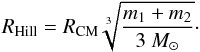 Mathematical equation: \begin{equation} R_{\rm Hill}= R_{\rm CM} \sqrt[3]{\frac{m_1+m_2}{3 ~M_{\odot}}}\cdot \end{equation}
