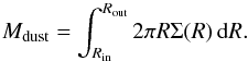 Mathematical equation: \begin{equation} M_{\rm{dust}} = \int_{R_{\rm{in}}}^{R_{\rm out}} 2\pi R \Sigma(R) \,\mathrm{d}R . \end{equation}