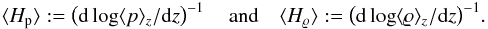 Mathematical equation: \begin{equation} \label{def:Hrho} \langle H_{\rm p}\rangle :=\left(\mathrm{d}\log\langle p\rangle_z/\mathrm{d}z\right)^{-1}\quad\mathrm{and}\quad\langle H_{\varrho}\rangle :=\left(\mathrm{d}\log\langle\varrho\rangle_z/\mathrm{d}z\right)^{-1} \!. \end{equation}