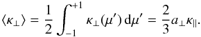 Mathematical equation: \begin{equation*} \langle \kappa_\perp\rangle = \frac{1}{2} \int_{-1}^{+1} \kappa_\perp (\mu')\,\mathrm{d}\mu' =\frac{2}{3} a_\perp \kappa_\parallel. \end{equation*}