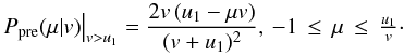 Mathematical equation: \appendix \setcounter{section}{1} \begin{eqnarray} \left. P_\mathrm{pre}(\mu|v)\right|_{v>u_{1}} = \frac{2v\,(u_1-\mu v)}{(v+u_1)^2}, \,-1\,\leq\,\mu\,\leq\,\tfrac{u_1}{v}\cdot\label{eq:fastmcpitchangle} \end{eqnarray}