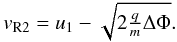 Mathematical equation: \appendix \setcounter{section}{2} \begin{equation} v_{\mathrm{R}2} = u_{1}-\sqrt{2\tfrac{q}{m}\Delta\Phi}. \label{eq:magnref2} \end{equation}