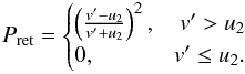 Mathematical equation: \begin{equation} P_\mathrm{ret} = \begin{cases} \left(\frac{v'-u_2}{v'+u_2}\right)^2, \quad v'>u_2 \\ 0,\hfill v'\leq u_2. \end{cases}\label{eq:returnprob} \end{equation}