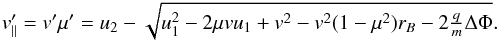 Mathematical equation: \begin{equation} v'_\parallel = v'\mu' = u_{2}-\sqrt{u_{1}^{2}-2\mu vu_{1}+v^{2}-v^{2}(1-\mu^{2})r_{B}-2\tfrac{q}{m}\Delta\Phi}.\label{eq:downstreamparallel} \end{equation}
