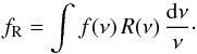 \begin{equation} \label{fconv} f_{\rm R} = \int f(\nu) \, R(\nu) \, \frac{{\rm d}\nu}{\nu}\cdot \end{equation}