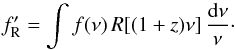 \begin{equation} \label{zconv} f'_{\rm R} = \int f(\nu) \, R[(1+z)\nu] \, \frac{{\rm d}\nu}{\nu}\cdot \end{equation}