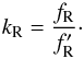 \begin{equation} \label{kcorr} k_{\rm R} = \frac{f_{\rm R}}{f'_{\rm R}}\cdot \end{equation}