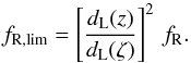\begin{equation} f_{\rm R, lim} = \left[ \frac{\dl(z)}{\dl(\zeta)} \right]^2 \, f_{\rm R}. \label{eq:kcorr} \end{equation}