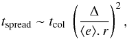 Mathematical equation: \begin{equation} t_{\rm spread} \sim t_{\rm col}\,\,\left(\frac{\Delta}{\langle e \rangle.\,r}\right)^{2}, \label{eqdiff} \end{equation}