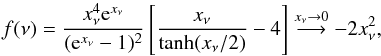 Mathematical equation: \begin{equation} f(\nu) = {{x_{\nu}^4 {\rm e}^{x_{\nu}}}\over{({\rm e}^{x_{\nu}} -1)^2}} \left[ {x_{\nu} \over{\tanh(x_{\nu}/2)}} -4 \right] \stackrel{x_{\nu} \rightarrow 0}{\longrightarrow} -2 x_{\nu}^2 , \end{equation}