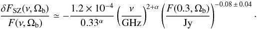 Mathematical equation: \begin{equation} {{ \delta F_{\rm SZ}(\nu, \Omega_{\rm b}) }\over{ F(\nu, \Omega_{\rm b}) }} \simeq -{{ 1.2 \times 10^{-4} }\over{ 0.33^{\alpha} }} \left( {{\nu}\over{\rm GHz}} \right)^{2 + \alpha} \left( {{F(0.3, \Omega_{\rm b})}\over{{\rm Jy}}} \right)^{-0.08 \,\pm\, 0.04} \cdot \end{equation}