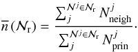 Mathematical equation: \begin{equation} \overline{n}\,(\mathcal{N}_{\rm r}) = \frac{\sum_{j}^{\mathcal{N}^j \in \mathcal{N}_{\rm r}} N_{\rm neigh}^{j}}{\sum_{j}^{\mathcal{N}^j \in \mathcal{N}_{\rm r}} N_{\rm prin}^{j}}\cdot \end{equation}