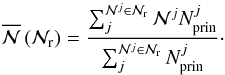Mathematical equation: \begin{equation} \overline{\mathcal{N}}\,(\mathcal{N}_{\rm r}) = \frac{\sum_{j}^{\mathcal{N}^j \in \mathcal{N}_{\rm r}} \mathcal{N}^{j} N_{\rm prin}^{j}}{\sum_{j}^{\mathcal{N}^j \in \mathcal{N}_{\rm r}} N_{\rm prin}^{j}}\cdot \end{equation}