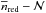Mathematical equation: \hbox{$\overline{n}_{\rm red} - \mathcal{N}$}