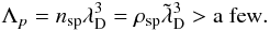 Mathematical equation: \begin{equation} \Lambda_p = n_{\rm sp} {\lambda}_{\rm D}^3 = \rho_{\rm sp} \tilde{\lambda}_{\rm D}^3 > \mathrm{a~few}. \end{equation}