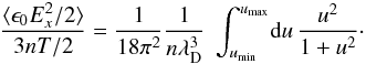 Mathematical equation: \begin{equation} \frac{\langle \epsilon_0 E_x^2/2\rangle}{3nT/2} = \frac{1}{18\pi^2}\frac{1}{n\lambda_{\rm D}^3}~\int_{u_{\rm min}}^{u_{\rm max}}\!\dif u\, \frac{u^2}{1+u^2}\cdot \end{equation}