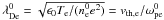 Mathematical equation: \hbox{$\lambda_{\rm De}^0 = \sqrt{\epsilon_0 T_\lec/(n_\lec^0e^2)} = v_{\therm,\lec}/\omega_{\rm pe}^0$}