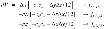 Mathematical equation: \appendix \setcounter{section}{1} \begin{eqnarray} \label{equ:current_dep} dV &=& ~\Delta x \left[ -c_yc_z - \Delta y \Delta z /12 \right] ~~~\rightarrow j_{x|i,j,k}\nonumber \\ &&+ \Delta y \left[ -c_zc_x - \Delta z \Delta x /12 \right] ~~~\rightarrow j_{y|i,j,k}\nonumber \\ &&+ \Delta z \left[ -c_xc_y - \Delta x \Delta y /12 \right] ~~~\rightarrow j_{z|i,j,k}. \end{eqnarray}