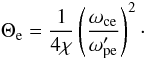Mathematical equation: \appendix \setcounter{section}{3} \begin{equation} \label{equ:pressure_ad} \Theta_\lec = \frac{1}{4\chi} \left( \frac{\omega_{\rm ce}}{\omega'_{\rm pe}} \right)^2\cdot \end{equation}
