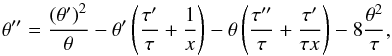 Mathematical equation: \begin{equation} \theta^{\prime\prime}=\frac{\left(\theta^\prime\right)^2}{\theta}- \theta^\prime\left(\frac{\tau^\prime}{\tau}+\frac{1}{x}\right)- \theta\left(\frac{\tau^{\prime\prime}}{\tau}+\frac{\tau^\prime}{\tau x} \right)-8\frac{\theta^2}{\tau}, \label{eq:maya2} \end{equation}