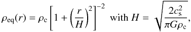 Mathematical equation: \begin{equation} \rho_{\rm eq}(r)=\rho_{\rm c}\left[1+\left(\frac{r}{H}\right)^2\right]^{-2} \mbox{ with } H=\sqrt{\frac{2c_{\rm s}^2}{\pi G \rho_{\rm c}}}, \label{eq:equil} \end{equation}