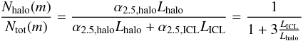Mathematical equation: \begin{eqnarray} \frac{{N_{\rm halo}}(m)}{{N_{\rm tot}}(m)} = \frac{\alpha_{2.5,\mathrm{halo}}L_{\mathrm{halo}}} {\alpha_{2.5,\mathrm{halo}}L_{\mathrm{halo}}+\alpha_{2.5,\mathrm{ICL}}L_{\mathrm{ICL}}} = \frac{1}{1+3\frac{L_{\mathrm{ICL}}}{L_{\mathrm{halo}}}} \end{eqnarray}