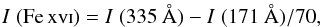 Mathematical equation: \begin{eqnarray} I\; {\rm (\ion{Fe}{xvi})} = I\; (335~\AA) - I\; (171~\AA) / 70 , \end{eqnarray}