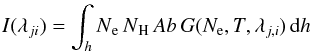 Mathematical equation: \begin{eqnarray} I(\lambda_{ji}) = \int_h N\low{e}\, N\low{H}\, Ab\, G(N_{\rm e},T,\lambda_{j,i})\, {\rm d}h \label{eq:intensity} \end{eqnarray}