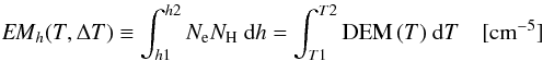 Mathematical equation: \begin{eqnarray} {\it EM}_{h} (T,\Delta T) \equiv \int_{h1}^{h2} N_{\rm e} N_{\rm H}~ {\rm d}h = \int^{T2}_{T1} {\rm DEM}\,(T)~ {\rm d}T \quad [{\rm cm}^{-5}] \end{eqnarray}