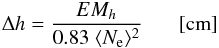 Mathematical equation: \begin{eqnarray} \Delta h = {EM_{h} \over 0.83 \; \langle N_{\rm e}\rangle^2} \quad~~~[{\rm cm}] \end{eqnarray}
