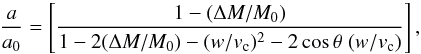 Mathematical equation: \begin{equation} \frac{a}{a_0}=\left[ \frac{1-(\Delta M/M_0)}{1-2(\Delta M/M_0)-(w/v_{\rm c})^2-2\cos\theta\;(w/v_{\rm c})} \right] , \label{eq:kick} \end{equation}