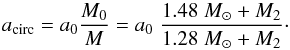 Mathematical equation: \begin{equation} a_{\rm circ} = a_0\frac{M_0}{M} = a_0\;\frac{1.48\;M_{\odot}+M_2}{1.28\;M_{\odot}+M_2}\cdot \label{eq:a_circ} \end{equation}