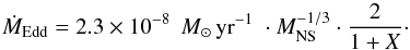 Mathematical equation: \begin{equation} \dot{M}_{\rm Edd} = 2.3\times 10^{-8}\;\,M_{\odot}\,{\rm yr}^{-1}\; \cdot M_{\rm NS}^{-1/3}\cdot \frac{2}{1+X} \cdot \label{MdotEdd} \end{equation}