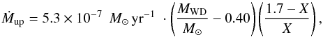 Mathematical equation: \begin{equation} \dot{M}_{\rm up} = 5.3\times 10^{-7}\;\,M_{\odot}\,{\rm yr}^{-1}\; \cdot\left(\frac{M_{\rm WD}}{M_{\odot}}-0.40\right) \left(\frac{1.7-X}{X}\right) , \label{eq:Mdotup} \end{equation}