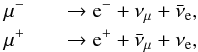 Mathematical equation: \begin{eqnarray} \mu^{-} && \rightarrow {\rm e}^{-} + \nu_{\mu} + \bar{\nu}_{\rm e} , \nonumber\\ \mu^{+}& &\rightarrow {\rm e}^{+} + \bar{\nu}_{\mu} + \nu_{\rm e}, \end{eqnarray}