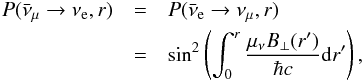 Mathematical equation: \begin{eqnarray} P(\bar{\nu}_{\mu} \rightarrow \nu_{\rm e}, r ) &= & P(\bar{\nu}_{\rm e} \rightarrow \nu_{\mu}, r ) \nonumber \\ &=& \sin^2 \left( \int_0^r \frac{\mu_{\nu} B_{\perp} (r')}{ \hbar c} {\rm d}r' \right), \end{eqnarray}
