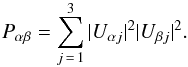 Mathematical equation: \begin{equation} P_{\alpha \beta} = \sum_{j\,=\,1}^{3} |U_{\alpha j}|^2|U_{\beta j}|^2 . \end{equation}