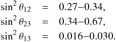 Mathematical equation: \begin{eqnarray} \sin ^2 \theta_{12} &=& 0.27{-}0.34 , \nonumber\\ \sin ^2 \theta_{23} &=& 0.34{-}0.67 ,\nonumber \\ \sin ^2 \theta_{13} &=& 0.016{-}0.030. \end{eqnarray}
