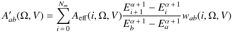 Mathematical equation: \begin{eqnarray*} A'_{ab}(\Omega,V)=\sum_{i\,=\,0}^{N_m}A_\mathrm{eff}(i,\Omega,V)\frac{E_{i\,+\,1}^{\alpha\,+\,1}-E_i^{\alpha\,+\,1}}{E_b^{\alpha\,+\,1}-E_a^{\alpha\,+\,1}}w_{ab}(i,\Omega,V) \end{eqnarray*}