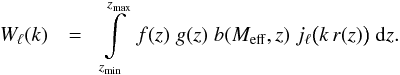 Mathematical equation: \begin{eqnarray} \label{eq:Kern} W_\ell(k) & =& \int\limits_{z_\mathrm{min}}^{z_\mathrm{max}} \;f(z)\;g(z)\;b(M_\mathrm{eff},z)\; j_\ell\big(k\,r(z)\big) \;\mathrm{d} z. \end{eqnarray}