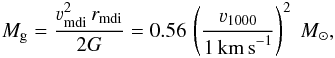 Mathematical equation: \begin{eqnarray} M_{\mathrm{g}} = \frac{\varv^{2}_{\mathrm{mdi}}\,r_{\mathrm{mdi}}}{2G} = 0.56\,\left(\frac{\varv_{1000}}{1\,\mathrm{km\,s}^{-1}}\right)^{2}~{M}_{\odot}, \label{E:Mc} \end{eqnarray}