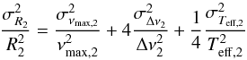 Mathematical equation: \begin{equation} \frac{\sigma^2_{R_2}}{R_2^2} = \frac{\sigma^2_{\nu_{\rm max,2}}} {\nu^2_{\rm max,2}} + 4\frac{\sigma^2_{\Delta \nu_{2}}}{\Delta \nu^2_{2}} +\frac{1}{4} \frac{\sigma^2_{T_{\rm eff,2}}}{T^2_{\rm eff,2}} \end{equation}
