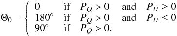 Mathematical equation: \begin{equation} \Theta_0=\left\{ \begin{array}{ll ll l} 0 & \textrm{if} & P_Q >0&\textrm{and}& P_U \geq 0\\ 180\degr & \textrm{if} & P_Q >0&\textrm{and}& P_U \leq 0\\ 90\degr & \textrm{if} & P_Q >0.&& \end{array} \right. \end{equation}