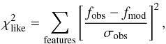 Mathematical equation: \begin{equation} \chi^2_{\rm like} = \sum_{\rm features} \left[\frac{ f_{\rm obs} - f_{\rm mod} }{\sigma _{\rm obs}} \right]^2 , \label{eq::chi2} \end{equation}