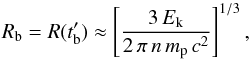 Mathematical equation: \appendix \setcounter{section}{1} \begin{equation} R_{\rm b}=R(t'_{\rm b})\approx \left[{3\,E_{\rm k}\over 2\,\pi\, n\, m_{\rm p}\,c^2}\right]^{1/3}, \label{Rb} \end{equation}