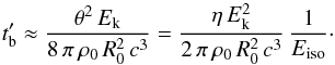 Mathematical equation: \appendix \setcounter{section}{1} \begin{equation} t'_{\rm b}\approx {\theta^2\, E_{\rm k}\over 8\,\pi\, \rho_0\, R_0^2\, c^3}= {\eta\, E_{\rm k}^2\over 2\,\pi\, \rho_0\, R_0^2\, c^3}\, {1\over E_{\rm iso}}\cdot \label{tbw} \end{equation}